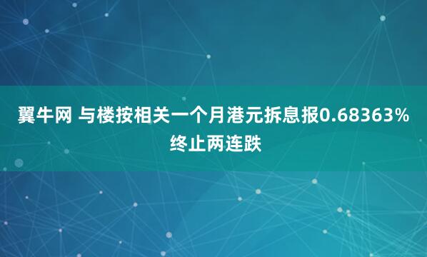 翼牛网 与楼按相关一个月港元拆息报0.68363% 终止两连跌