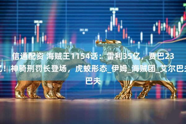 信通配资 海贼王1154话：雷利35亿，贾巴23亿！神骑刑罚长登场，虎蛟形态_伊姆_海贼团_艾尔巴夫