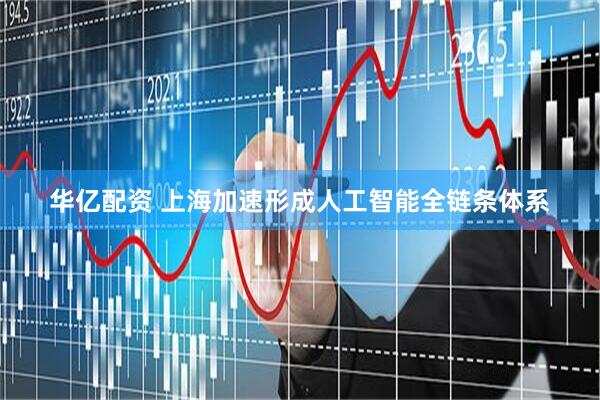 华亿配资 上海加速形成人工智能全链条体系
