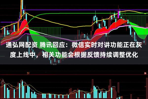 通弘网配资 腾讯回应：微信实时对讲功能正在灰度上线中，相关功能会根据反馈持续调整优化