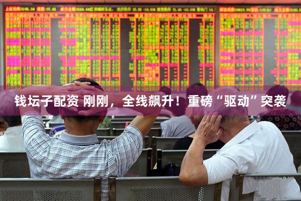 钱坛子配资 刚刚，全线飙升！重磅“驱动”突袭