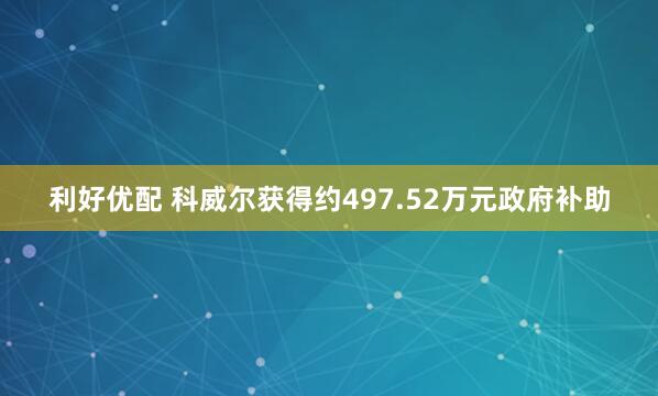 利好优配 科威尔获得约497.52万元政府补助