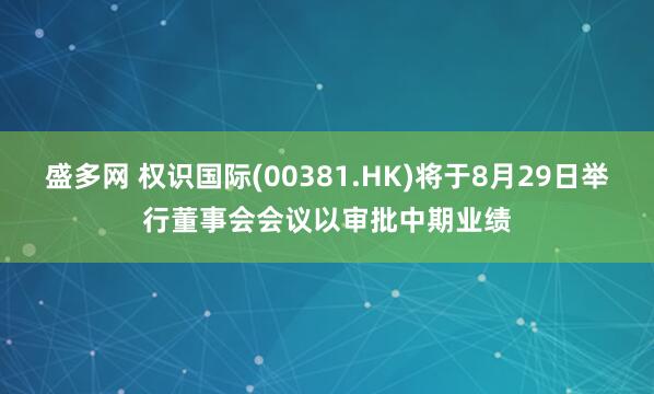 盛多网 权识国际(00381.HK)将于8月29日举行董事会会议以审批中期业绩